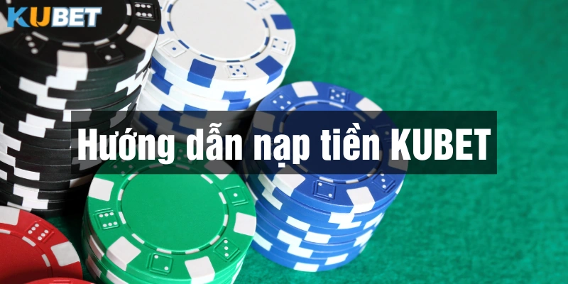 Nhà cái Kubet hỗ trợ nhiều phương thức nạp tiền cho người chơi