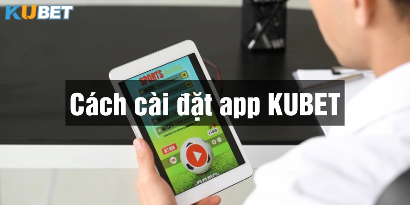 Hướng dẫn cách cài đặt ứng dụng Kubet sau khi tải về