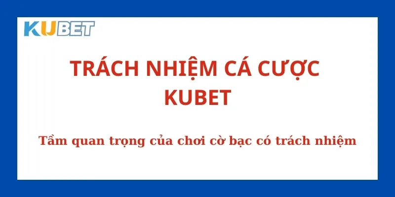 Nhà cái cung cấp quy định về trách nhiệm cá cược Kubet để bảo vệ người chơi