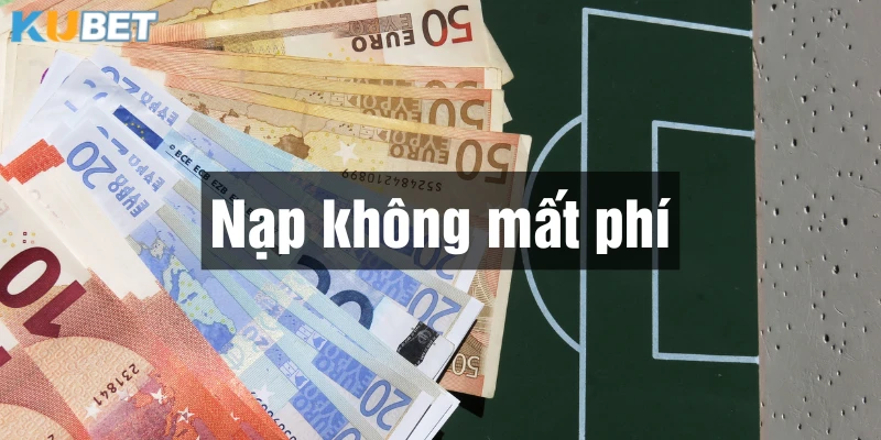 Nạp tiền Kubet không mất phí nên người chơi an tâm thực hiện