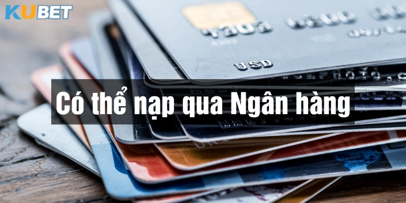 Nạp tiền Kubet qua ngân hàng tiện lợi và nhanh chóng