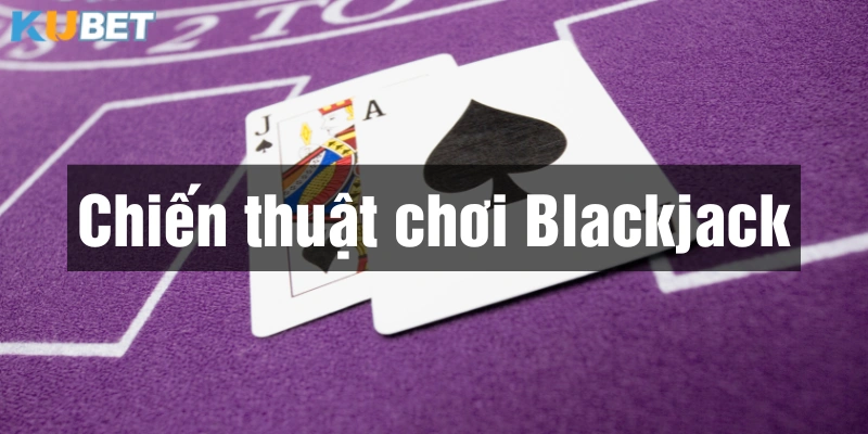 Học cách tính điểm và phân tích ván bài là chiến thuật chơi Blackjack hiệu quả