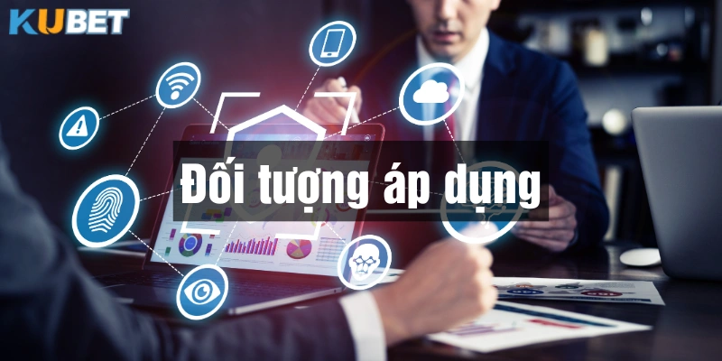 Người chơi cần lưu ý đối tượng áp dụng của Chính sách bảo mật Kubet