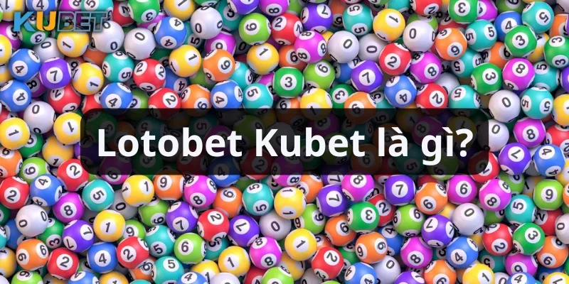 Khái niệm Lotobet Kubet và luật chơi cơ bản