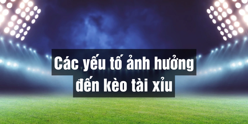 Nhiều yếu tố ảnh hưởng đến kèo tài xỉu Kubet