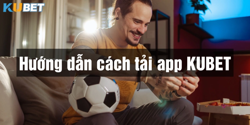 Hướng dẫn tải app Kubet về điện thoại Android nhanh chóng và an toàn