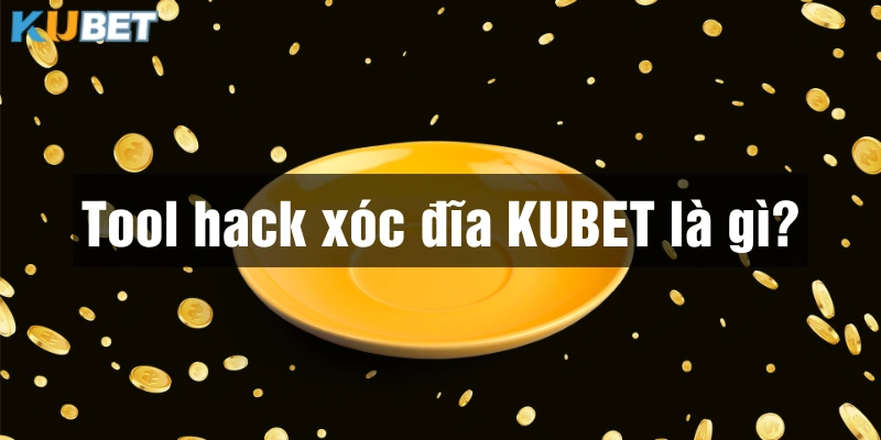 Giải thích khái niệm tool hack Xóc đĩa Kubet là gì