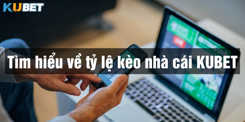 Tỷ lệ kèo nhà cái Kubet là thông số quan trọng nhất khi cá độ bóng đá