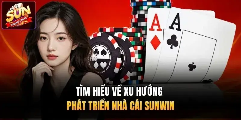 Tìm hiểu về xu hướng phát triển nhà cái Sunwin